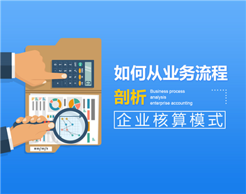 如何從業(yè)務(wù)流程剖析企業(yè)核算模式（3集）