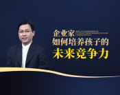 企业家如何培养孩子的未来竞争力（4集）