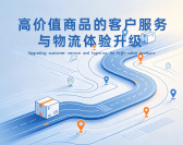 高价值商品的客户服务与物流体验升级