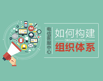 电信客服中心如何构建组织体系
