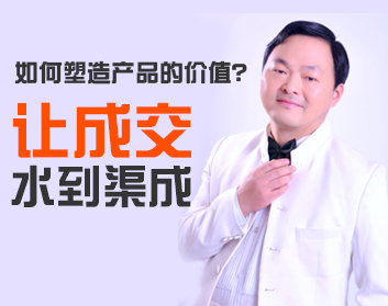 如何塑造产品的价值？让成交水到渠成（2集）