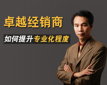 卓越经销商如何提升专业化程度